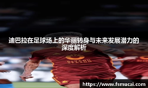 迪巴拉在足球场上的华丽转身与未来发展潜力的深度解析